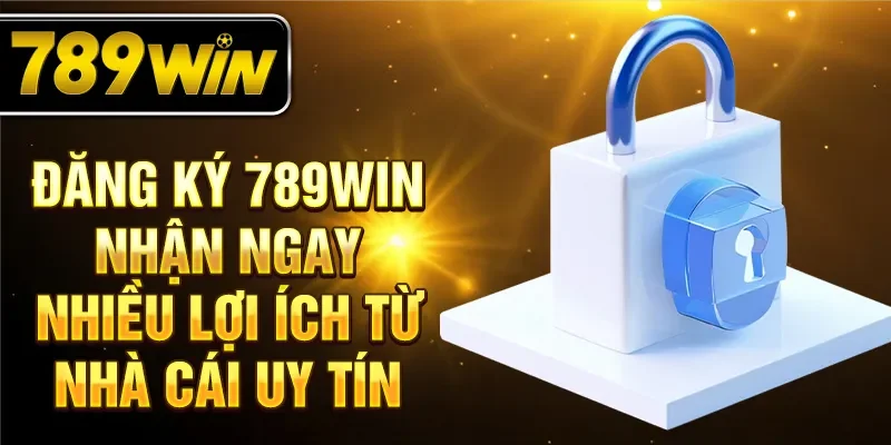 Đăng ký 789WIN nhận ngay nhiều lợi ích từ nhà cái uy tín
