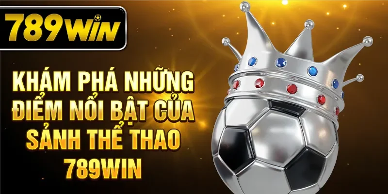 Khám phá những điểm nổi bật của sảnh thể thao 789WIN