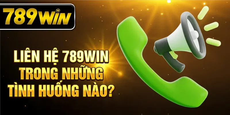 Liên hệ 789WIN trong những tình huống nào?