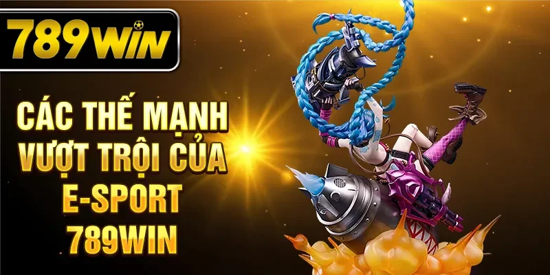 Các thế mạnh vượt trội của E-Sport 789WIN
