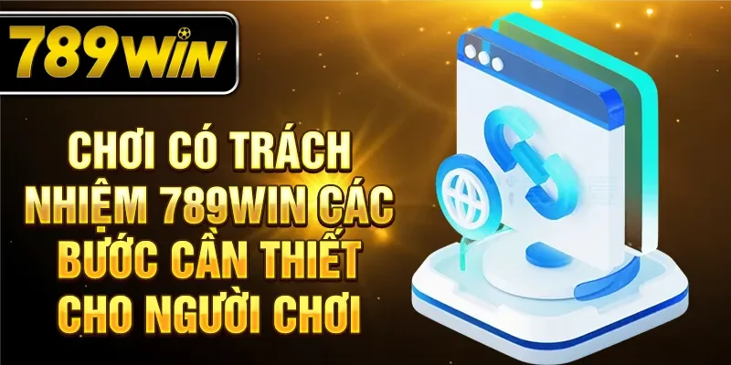 Chơi có trách nhiệm 789Win các bước cần thiết cho người chơi