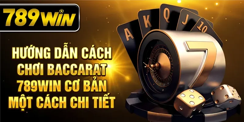 Hướng dẫn cách chơi Baccarat 789WIN cơ bản một cách chi tiết