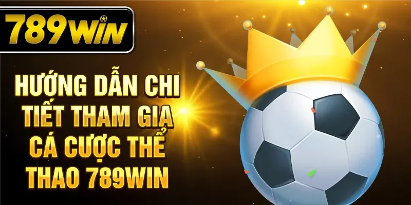 Hướng dẫn chi tiết tham gia cá cược thể thao 789WIN