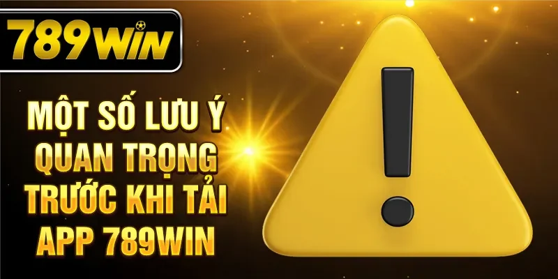 Một số lưu ý quan trọng trước khi tải app 789win