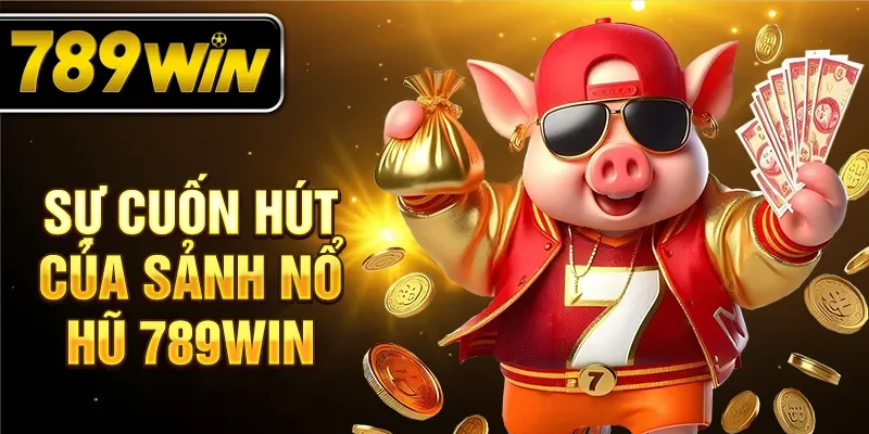 Sự cuốn hút của sảnh nổ hũ 789WIN