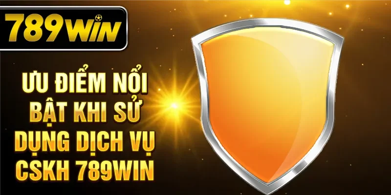Ưu điểm nổi bật khi sử dụng dịch vụ cskh 789WIN