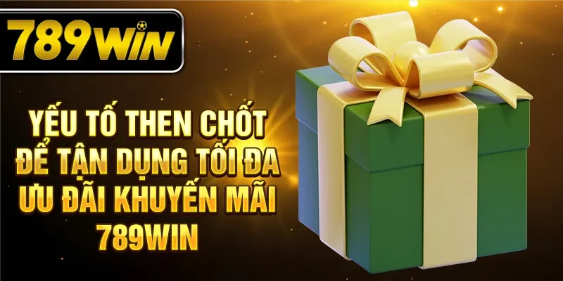 Yếu tố then chốt để tận dụng tối đa ưu đãi khuyến mãi 789WIN