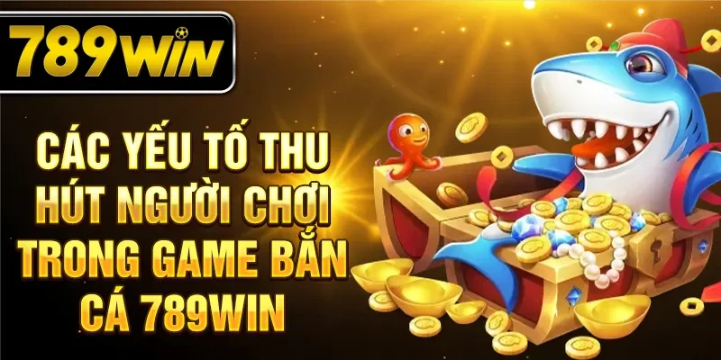 Các yếu tố thu hút người chơi trong game bắn cá 789WIN