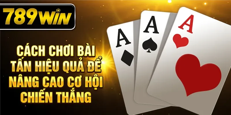 Cách chơi bài tấn hiệu quả để nâng cao cơ hội chiến thắng