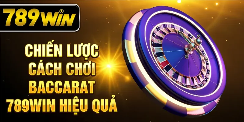 Chiến lược cách chơi Baccarat 789WIN hiệu quả