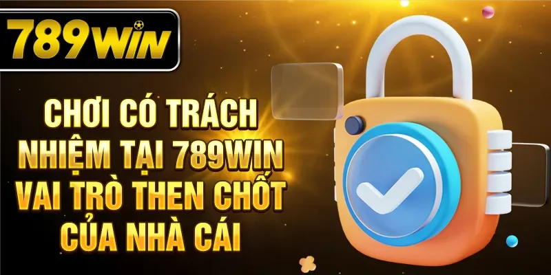Chơi có trách nhiệm tại 789Win vai trò then chốt của nhà cái