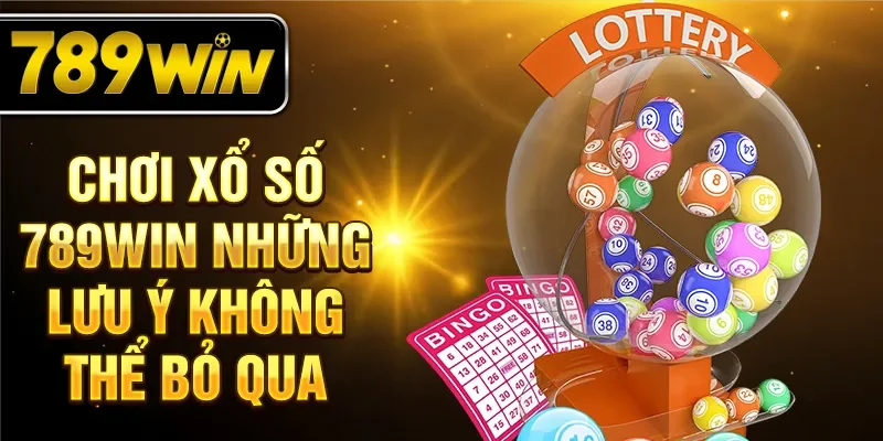 Chơi xổ số 789WIN những lưu ý không thể bỏ qua