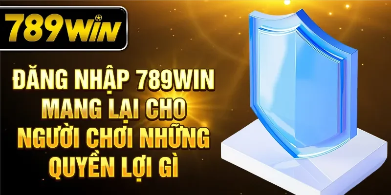 Đăng nhập 789WIN mang lại cho người chơi những quyền lợi gì