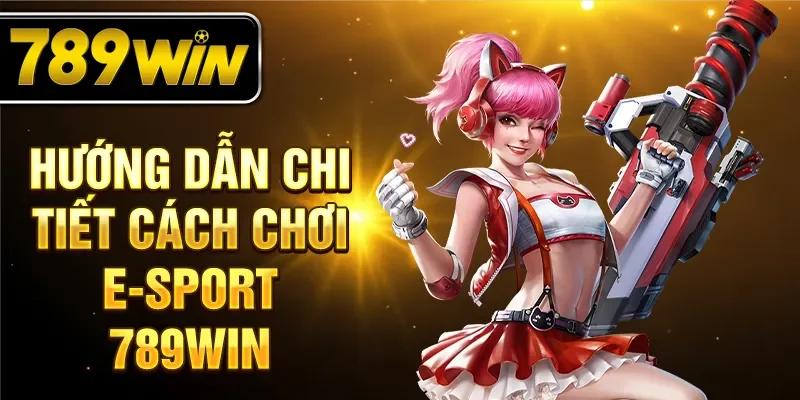 Hướng dẫn chi tiết cách chơi E-Sport 789WIN