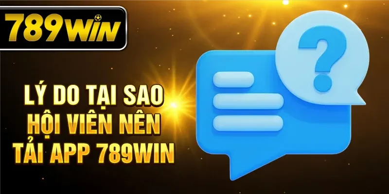 Lý do tại sao hội viên nên tải app 789win
