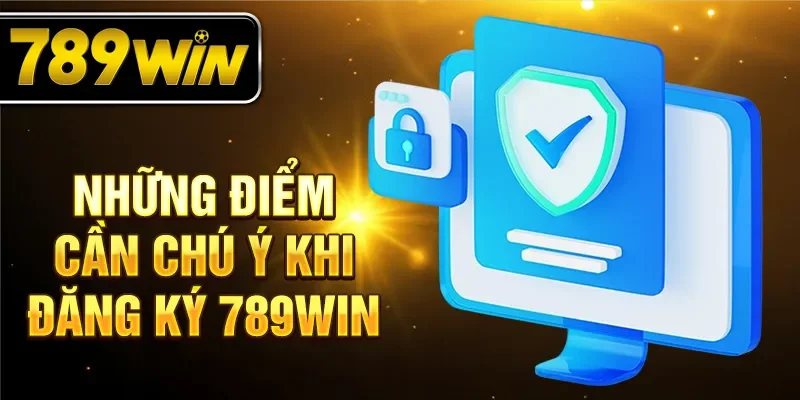 Những điểm cần chú ý khi đăng ký 789Win