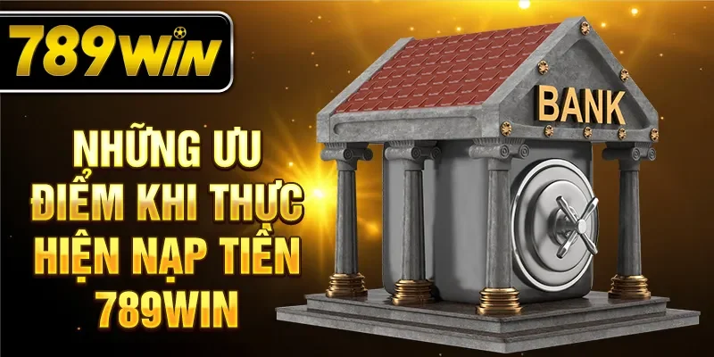 Những ưu điểm khi thực hiện nạp tiền 789WIN
