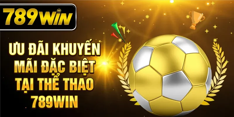 Ưu đãi khuyến mãi đặc biệt tại thể thao 789WIN