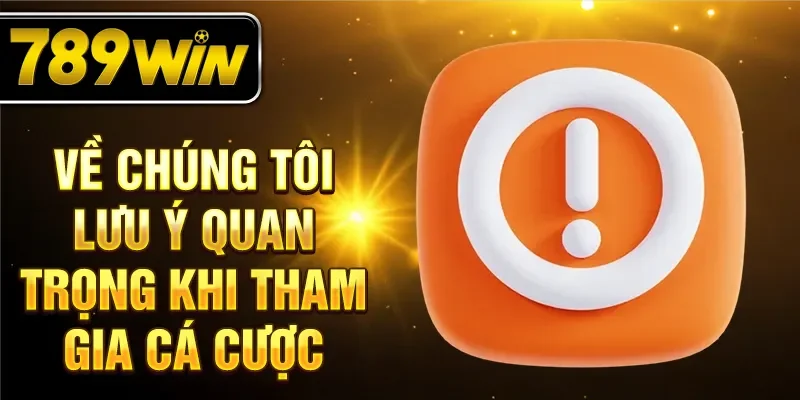 Về chúng tôi lưu ý quan trọng khi tham gia cá cược