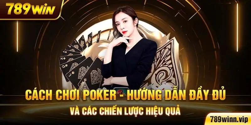 Cách chơi Poker – Hướng dẫn đầy đủ và các chiến lược hiệu quả