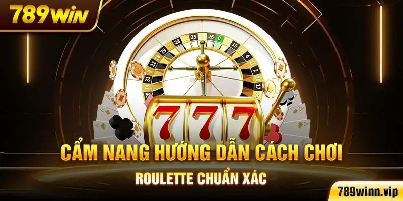 Cẩm nang hướng dẫn cách chơi Roulette chuẩn xác